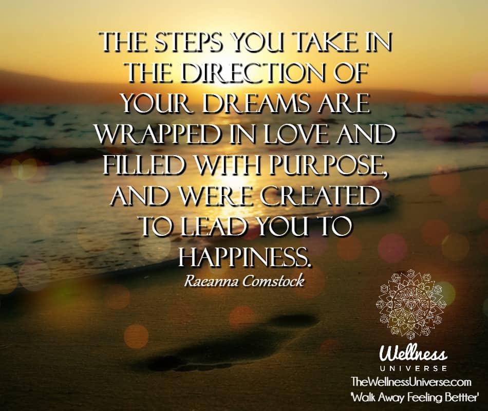 The steps you take in the direction of your Dreams are wrapped in Love and filled with purpose, and