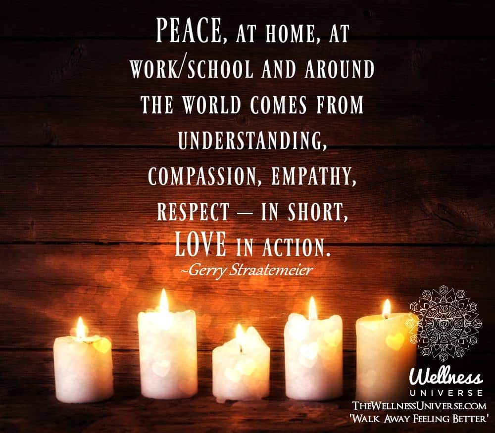 PEACE, at home, at work/school and around the world comes from understanding, compassion, empathy, r