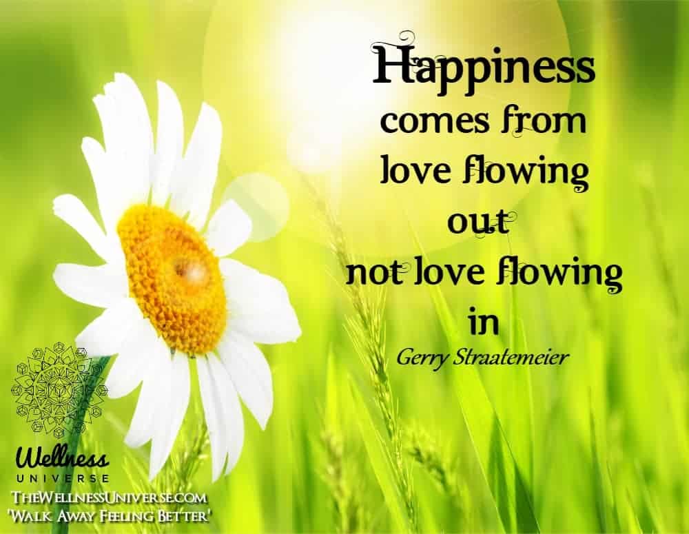 Happiness comes from Love flowing out not Love flowing in. ~@gerrystraatemeier #WUWorldChanger https