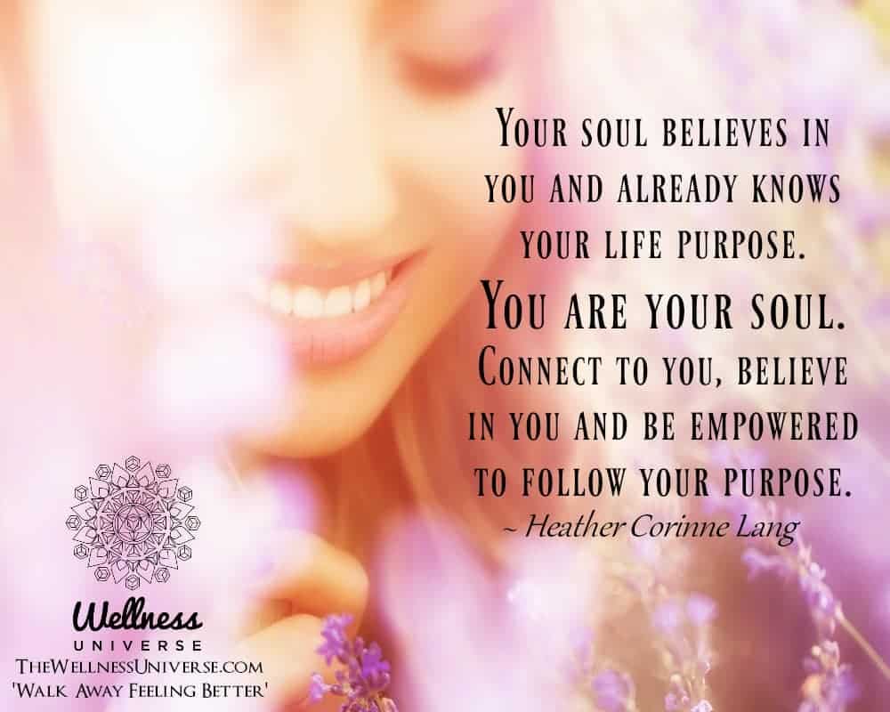 Your soul believes in you and already knows your life purpose. You are your soul. Connect to you, be