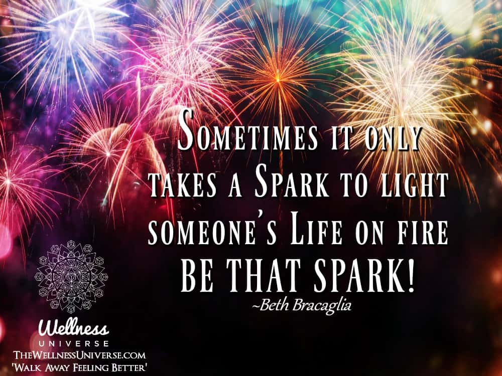 Sometimes it only takes a Spark to light someone’s Life on fire BE THAT SPARK! ~@bethbracaglia