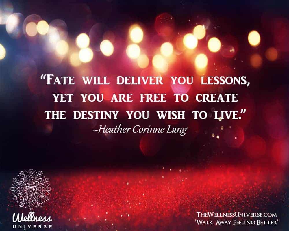 âFate will deliver you lessons, yet you are free to create the destiny you wish to live.â ~@Heat