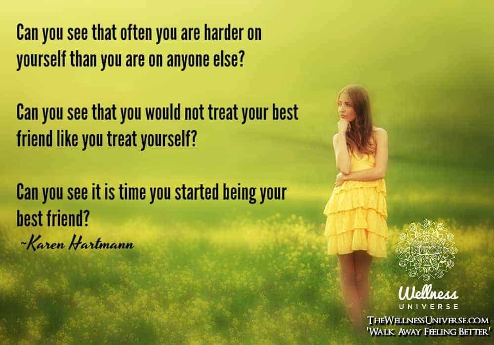 Can you see that often you are harder on yourself than you are on anyone else? Can you see that you