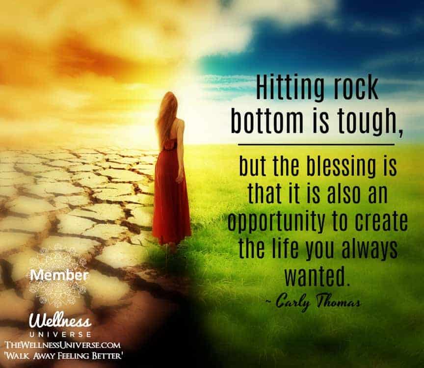 Hitting rock bottom is tough, but the blessing is that it is also an opportunity to create the life