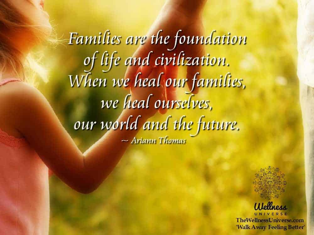 Families are the foundation of life and civilization. When we heal our families, we heal ourselves,
