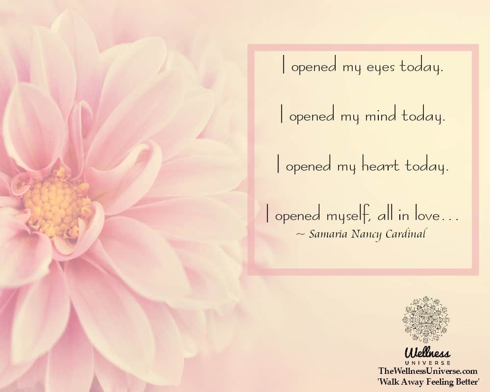 I opened my eyes today. I opened my mind today. I opened my heart today. I opened myself, all in lov