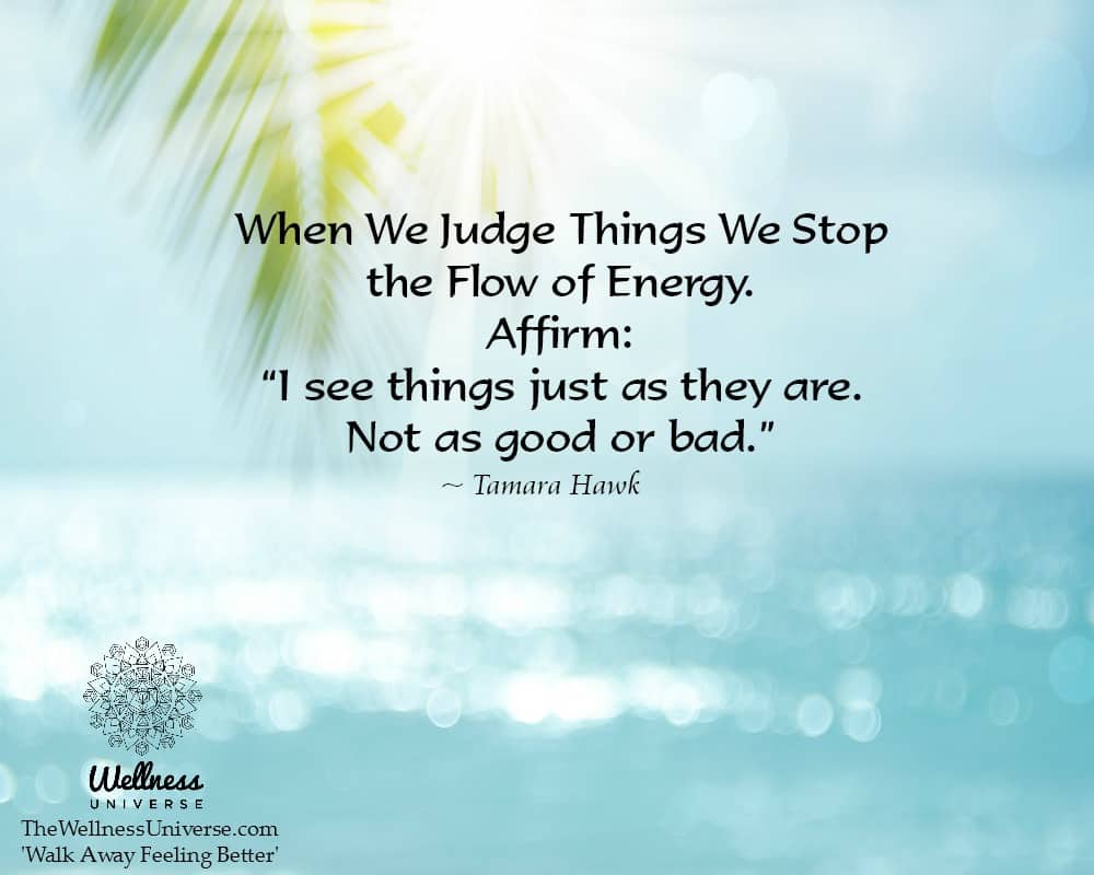 When We Judge Things We Stop the Flow of Energy. Affirm: “I see things just as they are. Not as go