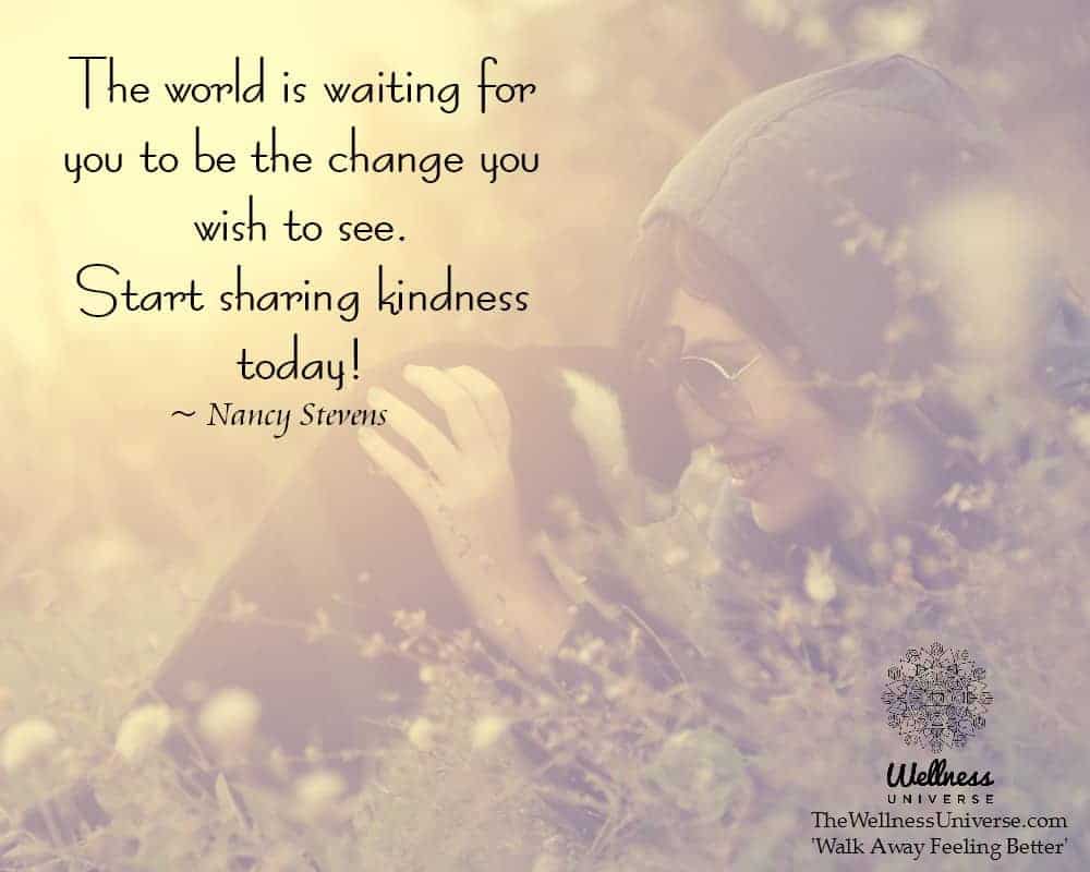 The world is waiting for you to be the change you wish to see. Start sharing kindness today! ~@Nancy