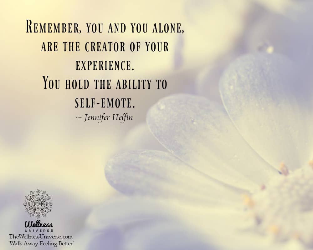 Remember, you and you alone, are the creator of your experience. You hold the ability to self-emote.