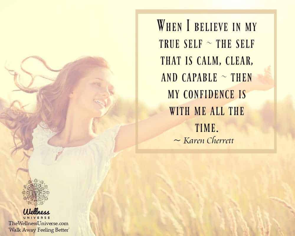 When I believe in my true self – the self that is calm, clear, and capable – then my confidence