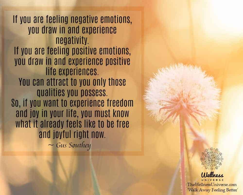 If you are feeling negative emotions, you draw in and experience negativity. If you are feeling posi