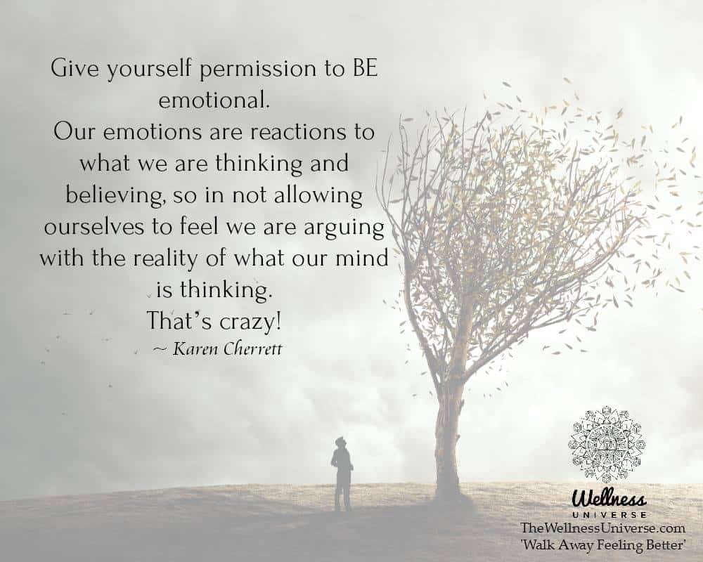 Give yourself permission to BE emotional. “Our emotions are reactions to what we are thinking