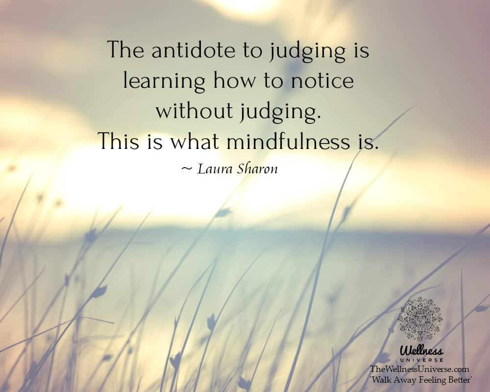 The antidote to judging is learning how to notice without judging. This is what mindfulness is. ~ @L