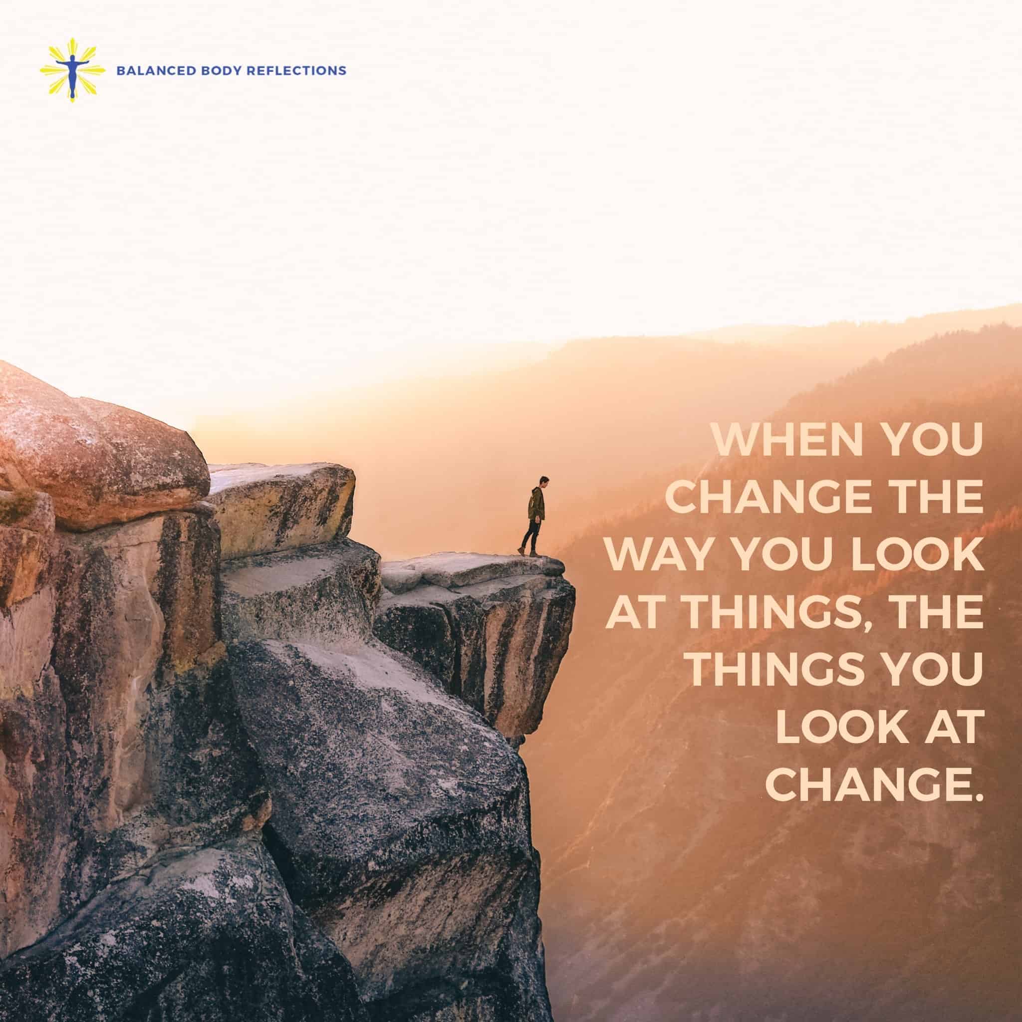 When you change the way you look at things, the things you look at change. Life is truly all about p
