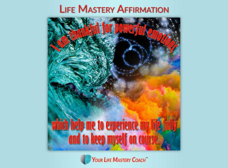 Life Mastery Affirmation: I am thankful for powerful emotions, which help me to experience my life f