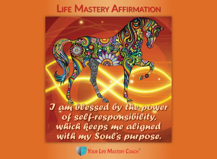 Life Mastery Affirmation: I am blessed by the power of self-responsibility, which keeps me aligned w