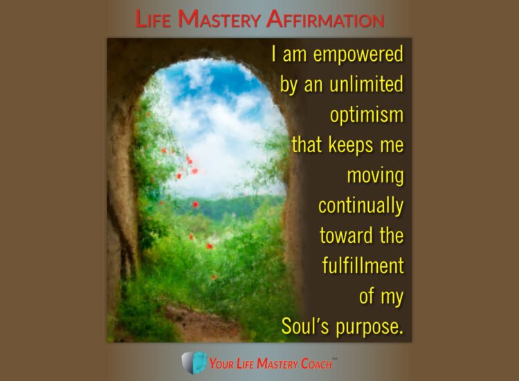 Life Mastery Affirmation: I am empowered by an unlimited optimism that keeps me moving continually t