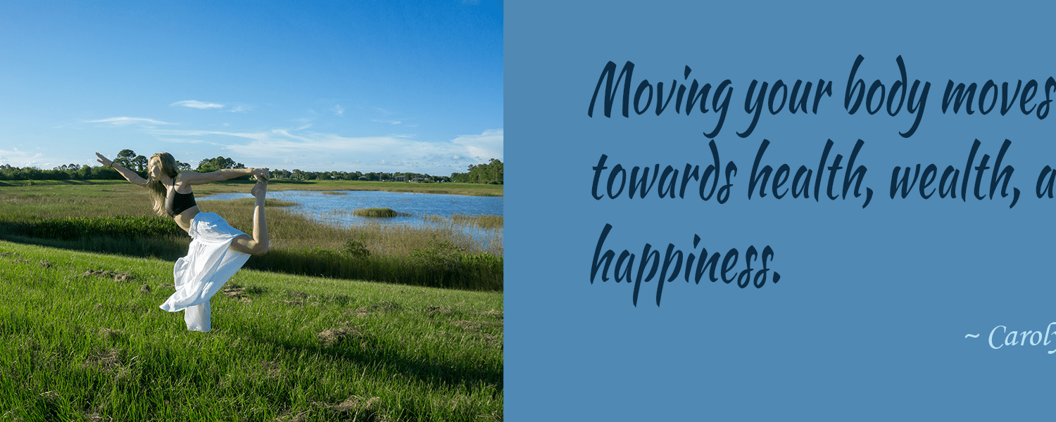 Moving your body moves you towards health, wealth, and happiness.