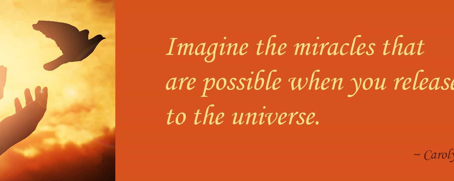 Imagine the miracles that&nbsp;are possible when you release&nbsp;to the universe.