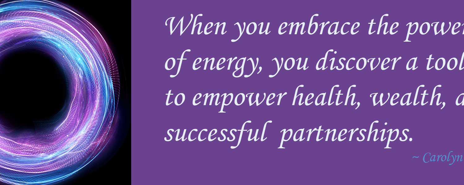 When you embrace the power of energy, you discover a tool to empower health, wealth, and successful partnerships.