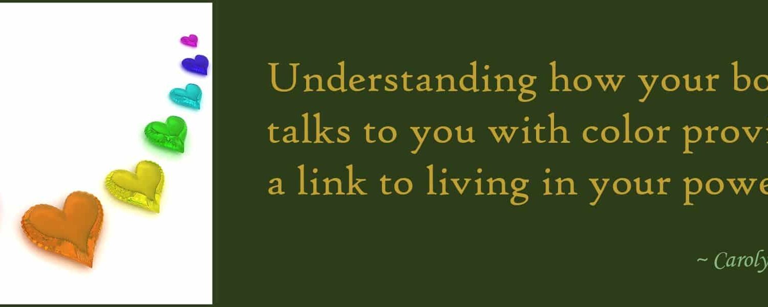 Understanding how your body talks to you with color provides a link to living in your power.