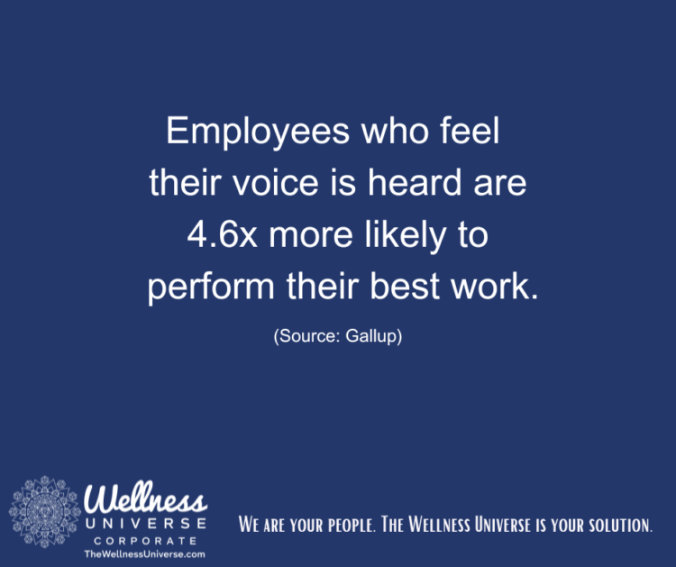 “Employees who feel their voice is heard are 4.6x more likely to perform their best work.” The W