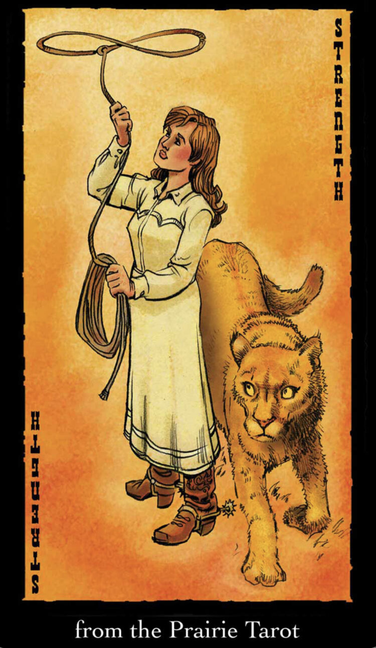 “Today’s a great day to stay focused on the long term goals.” Strength – Prairie Tarot D