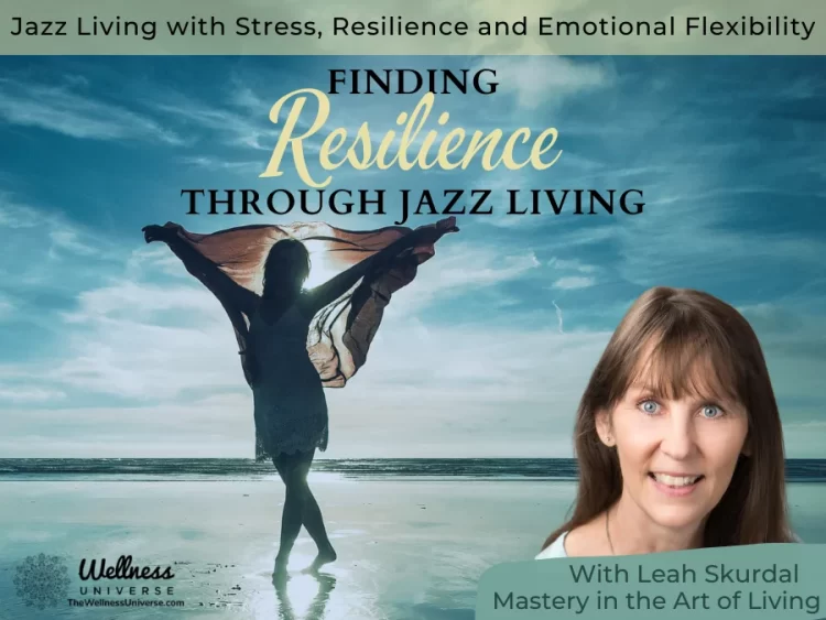 Jazz Living with Stress, Resilience, and Emotional Flexibility By Leah Skurdal @leahskurdal Life is