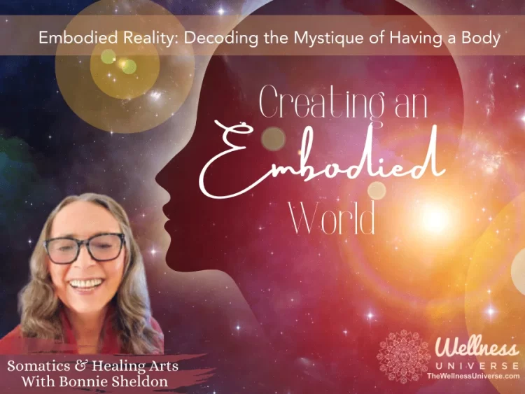 Embodied Reality: Decoding the Mystique of Having a Body By Bonnie Sheldon @bonniesheldon Embodiment